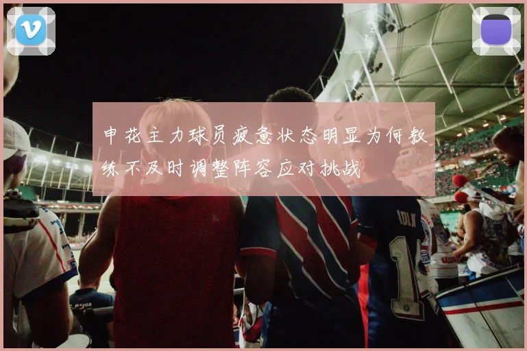 申花主力球员疲惫状态明显为何教练不及时调整阵容应对挑战