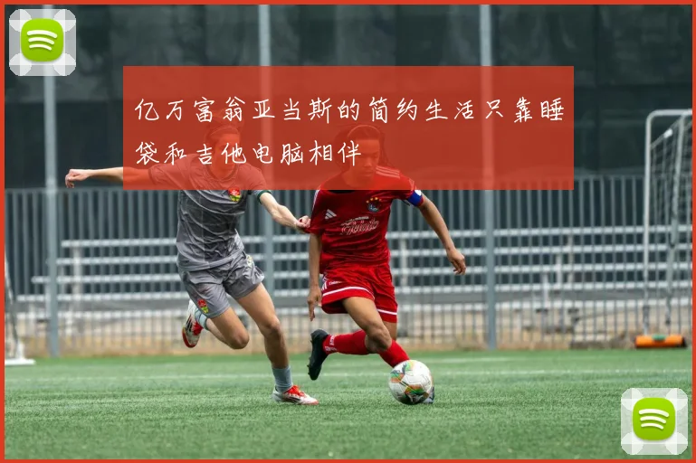 亿万富翁亚当斯的简约生活只靠睡袋和吉他电脑相伴