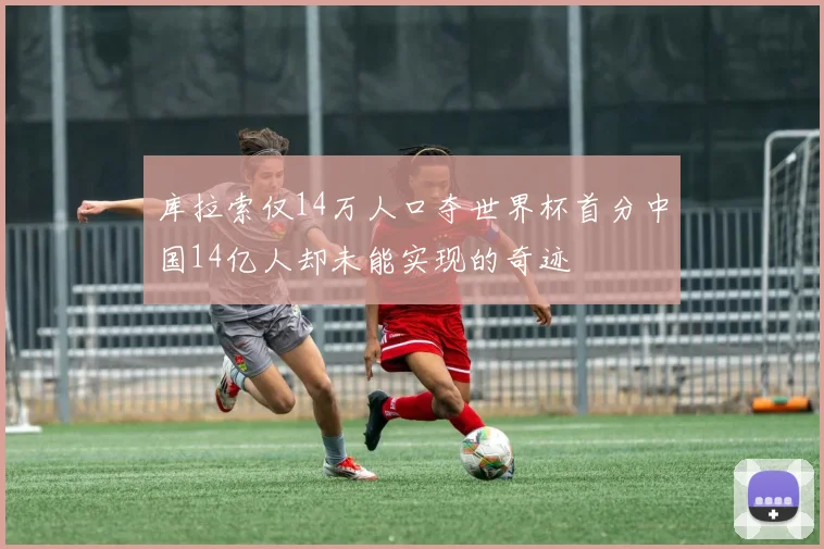 库拉索仅14万人口夺世界杯首分中国14亿人却未能实现的奇迹