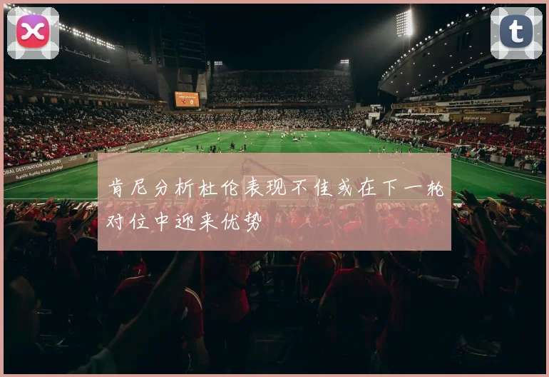 肯尼分析杜伦表现不佳或在下一轮对位中迎来优势