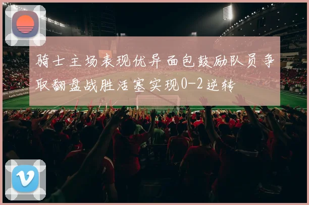 骑士主场表现优异面包鼓励队员争取翻盘战胜活塞实现0-2逆转