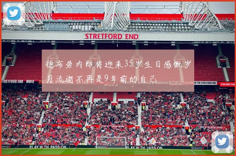 德布劳内即将迎来35岁生日感慨岁月流逝不再是9年前的自己
