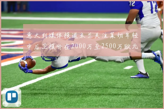 意大利媒体报道米兰关注莱切年轻中后卫报价在2000万至2500万欧元之间