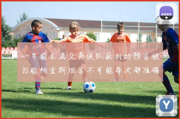 一年前东眉交易侠队获利的预言被打脸帕金斯坦言不可能每次都准确