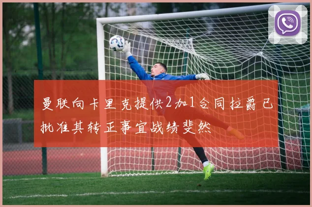 曼联向卡里克提供2加1合同拉爵已批准其转正事宜战绩斐然